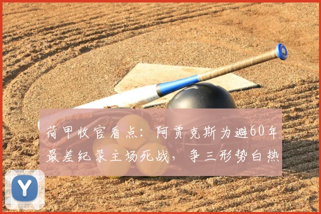荷甲收官看点:阿贾克斯为避60年最差纪录主场死战,争三形势白热化