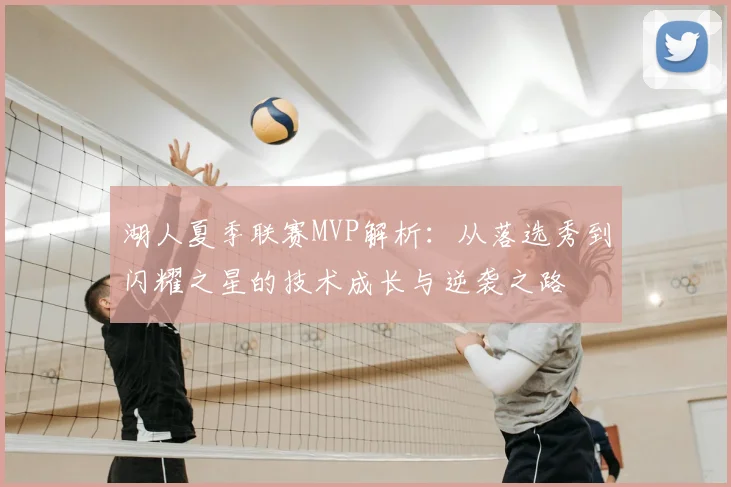 湖人夏季联赛MVP解析：从落选秀到闪耀之星的技术成长与逆袭之路
