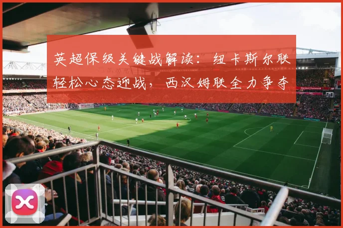 英超保级关键战解读：纽卡斯尔联轻松心态迎战，西汉姆联全力争夺保级主动权