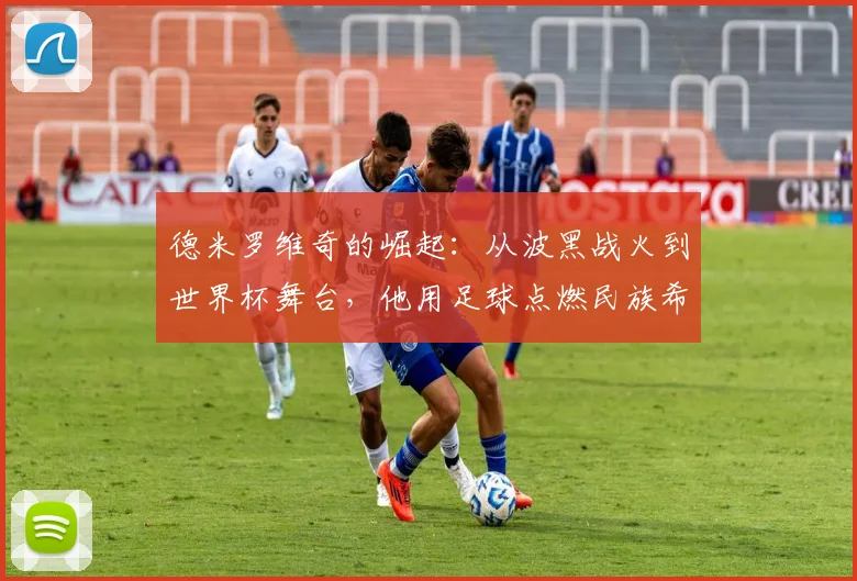 德米罗维奇的崛起:从波黑战火到世界杯舞台,他用足球点燃民族希望