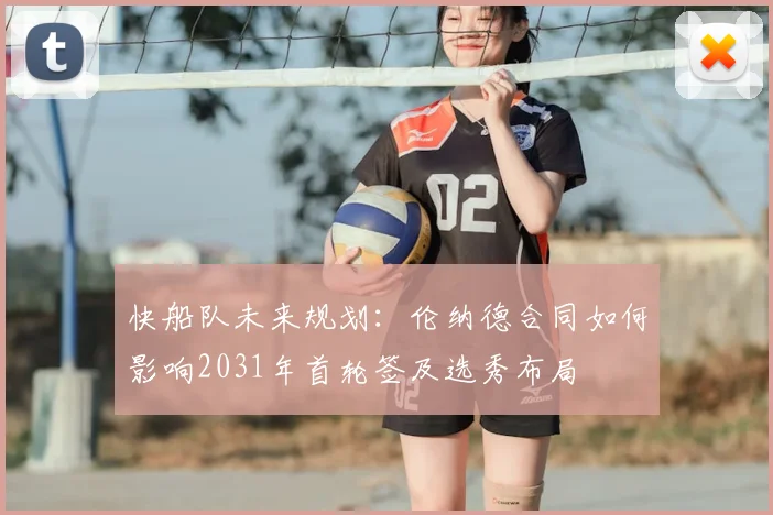 快船队未来规划：伦纳德合同如何影响2031年首轮签及选秀布局