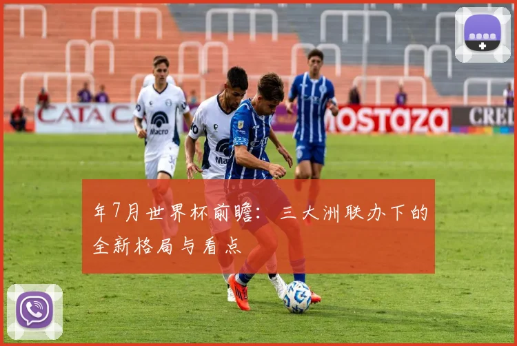 年7月世界杯前瞻：三大洲联办下的全新格局与看点