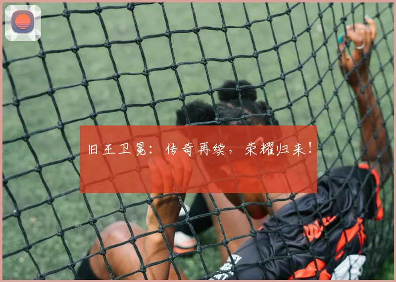 旧王卫冕：传奇再续，荣耀归来！