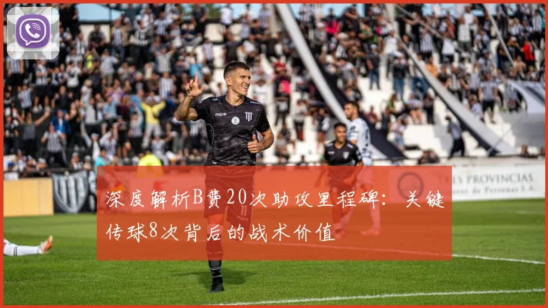 深度解析B费20次助攻里程碑：关键传球8次背后的战术价值
